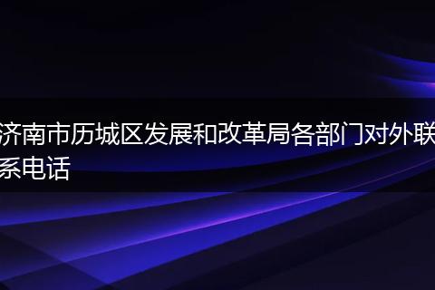 濟(jì)南市歷城區(qū)發(fā)展和改革局各部門對外聯(lián)系電話