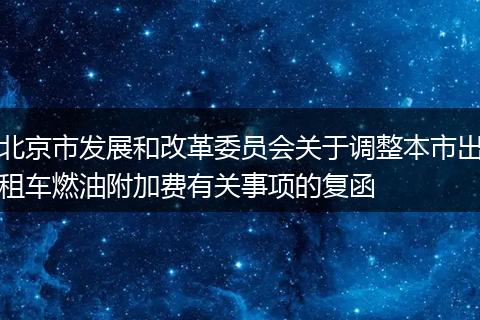 北京市發(fā)展和改革委員會(huì)關(guān)于調(diào)整本市出租車燃油附加費(fèi)有關(guān)事項(xiàng)的復(fù)函