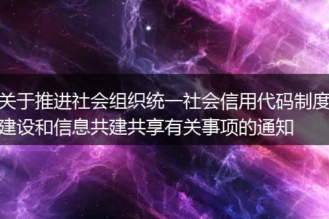 關(guān)于推進(jìn)社會(huì)組織統(tǒng)一社會(huì)信用代碼制度建設(shè)和信息共建共享有關(guān)事項(xiàng)的通知