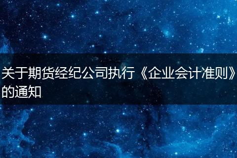 關(guān)于期貨經(jīng)紀(jì)公司執(zhí)行《企業(yè)會計(jì)準(zhǔn)則》的通知