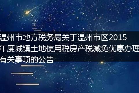 溫州市地方稅務(wù)局關(guān)于溫州市區(qū)2015年度城鎮(zhèn)土地使用稅房產(chǎn)稅減免優(yōu)惠辦理有關(guān)事項的公告