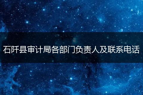 石阡縣審計局各部門負(fù)責(zé)人及聯(lián)系電話