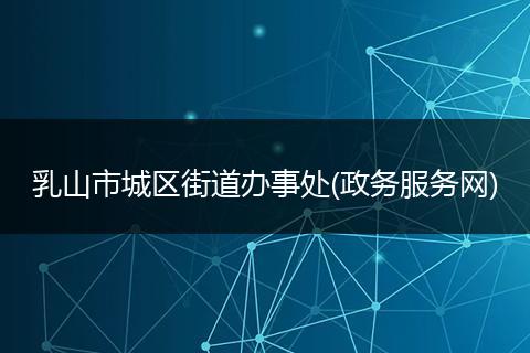 乳山市城區(qū)街道辦事處(政務(wù)服務(wù)網(wǎng))