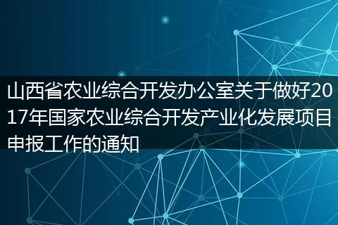 山西省農(nóng)業(yè)綜合開發(fā)辦公室關(guān)于做好2017年國家農(nóng)業(yè)綜合開發(fā)產(chǎn)業(yè)化發(fā)展項(xiàng)目申報(bào)工作的通知