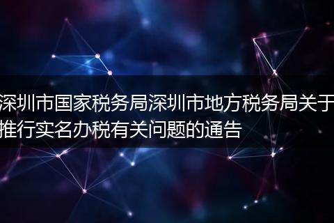 深圳市國家稅務(wù)局深圳市地方稅務(wù)局關(guān)于推行實(shí)名辦稅有關(guān)問題的通告