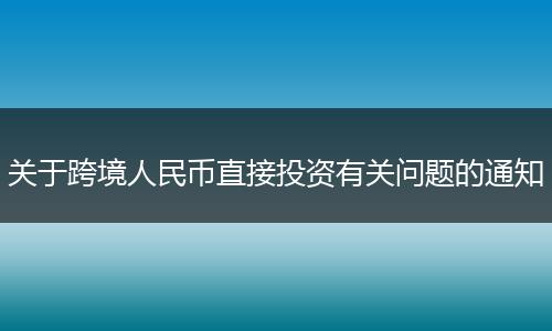 關(guān)于跨境人民幣直接投資有關(guān)問題的通知