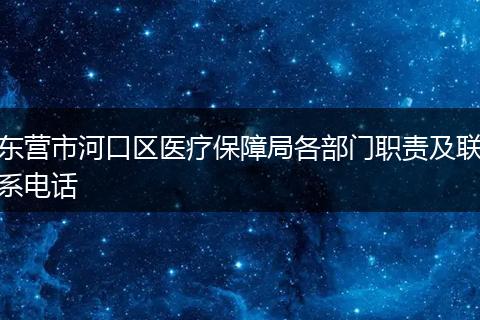 東營(yíng)市河口區(qū)醫(yī)療保障局各部門職責(zé)及聯(lián)系電話