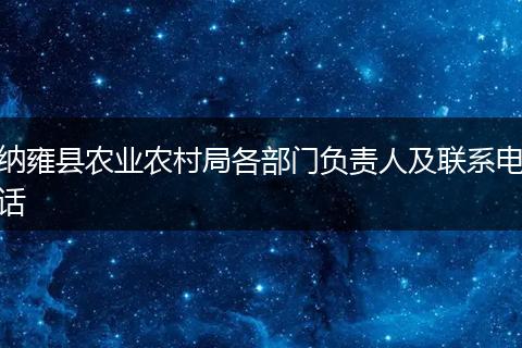 納雍縣農(nóng)業(yè)農(nóng)村局各部門負責(zé)人及聯(lián)系電話