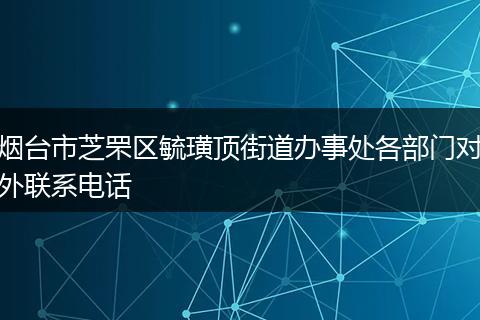 煙臺(tái)市芝罘區(qū)毓璜頂街道辦事處各部門(mén)對(duì)外聯(lián)系電話