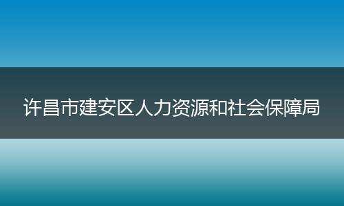 許昌市建安區(qū)人力資源和社會(huì)保障局