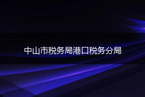 中山市稅務(wù)局港口稅務(wù)分局