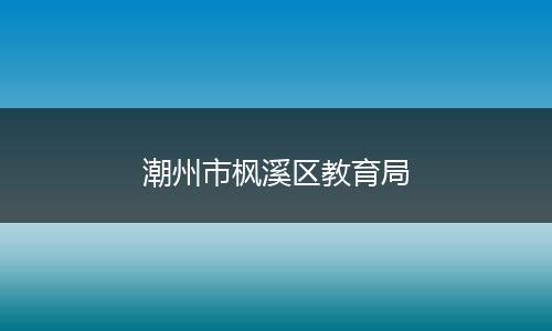 潮州市楓溪區(qū)教育局
