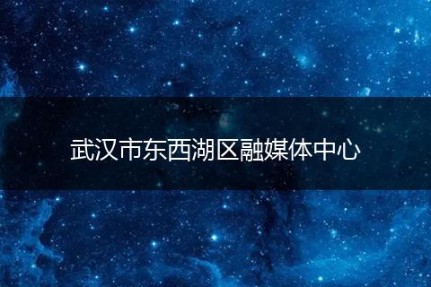 武漢市東西湖區(qū)融媒體中心