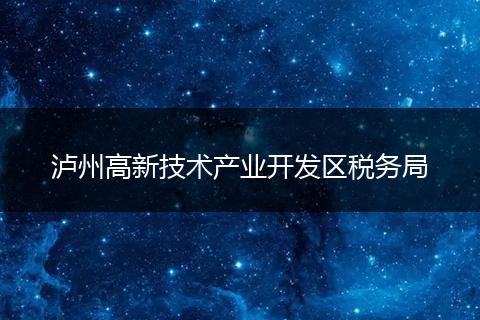 瀘州高新技術(shù)產(chǎn)業(yè)開發(fā)區(qū)稅務(wù)局