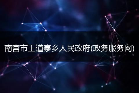 南宮市王道寨鄉(xiāng)人民政府(政務(wù)服務(wù)網(wǎng))