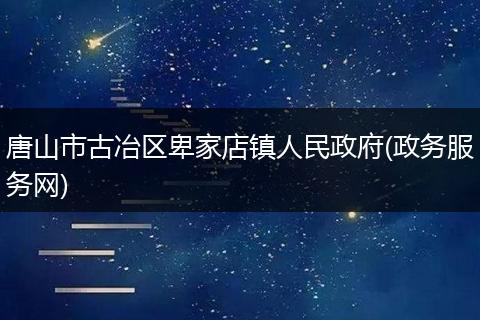 唐山市古冶區(qū)卑家店鎮(zhèn)人民政府(政務服務網(wǎng))