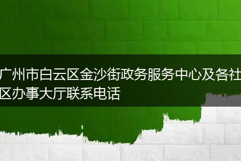 廣州市白云區(qū)金沙街政務(wù)服務(wù)中心及各社區(qū)辦事大廳聯(lián)系電話