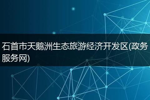 石首市天鵝洲生態(tài)旅游經(jīng)濟(jì)開發(fā)區(qū)(政務(wù)服務(wù)網(wǎng))