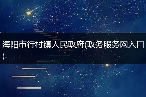 海陽(yáng)市行村鎮(zhèn)人民政府(政務(wù)服務(wù)網(wǎng)入口)