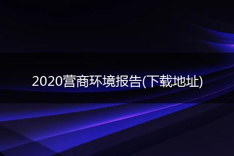 2020營(yíng)商環(huán)境報(bào)告(下載地址)