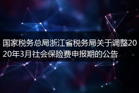國(guó)家稅務(wù)總局浙江省稅務(wù)局關(guān)于調(diào)整2020年3月社會(huì)保險(xiǎn)費(fèi)申報(bào)期的公告