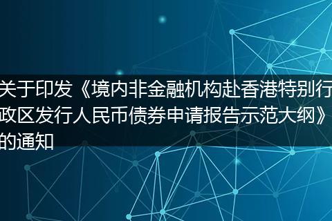 關(guān)于印發(fā)《境內(nèi)非金融機(jī)構(gòu)赴香港特別行政區(qū)發(fā)行人民幣債券申請報告示范大綱》的通知