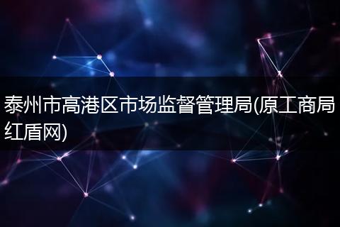 泰州市高港區(qū)市場監(jiān)督管理局(原工商局紅盾網(wǎng))