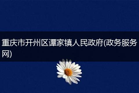 重慶市開州區(qū)譚家鎮(zhèn)人民政府(政務(wù)服務(wù)網(wǎng))