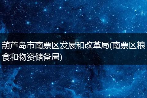 葫蘆島市南票區(qū)發(fā)展和改革局(南票區(qū)糧食和物資儲(chǔ)備局)