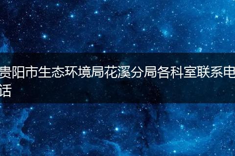 貴陽市生態(tài)環(huán)境局花溪分局各科室聯(lián)系電話