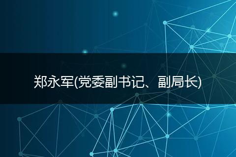 鄭永軍(黨委副書記、副局長)