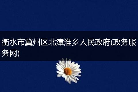 衡水市冀州區(qū)北漳淮鄉(xiāng)人民政府(政務(wù)服務(wù)網(wǎng))