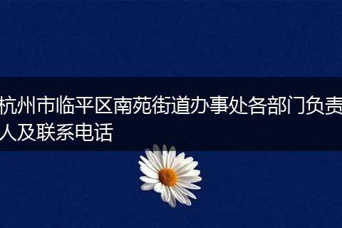 杭州市臨平區(qū)南苑街道辦事處各部門負責(zé)人及聯(lián)系電話