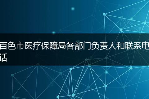 百色市醫(yī)療保障局各部門負(fù)責(zé)人和聯(lián)系電話