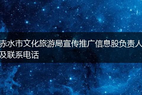 赤水市文化旅游局宣傳推廣信息股負(fù)責(zé)人及聯(lián)系電話