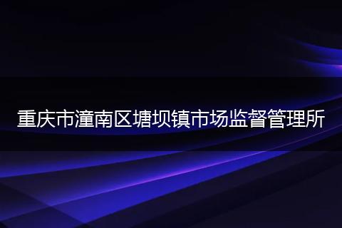 重慶市潼南區(qū)塘壩鎮(zhèn)市場(chǎng)監(jiān)督管理所