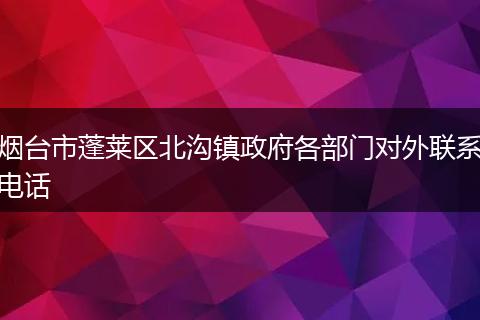 煙臺市蓬萊區(qū)北溝鎮(zhèn)政府各部門對外聯(lián)系電話