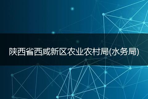 陜西省西咸新區(qū)農(nóng)業(yè)農(nóng)村局(水務(wù)局)