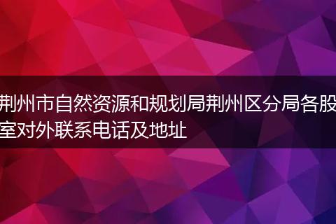 荊州市自然資源和規(guī)劃局荊州區(qū)分局各股室對外聯(lián)系電話及地址