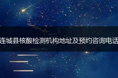 連城縣核酸檢測機(jī)構(gòu)地址及預(yù)約咨詢電話