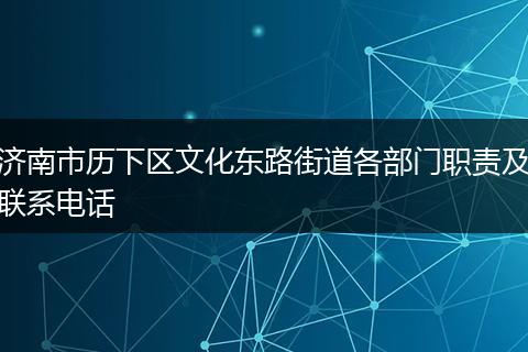 濟(jì)南市歷下區(qū)文化東路街道各部門職責(zé)及聯(lián)系電話