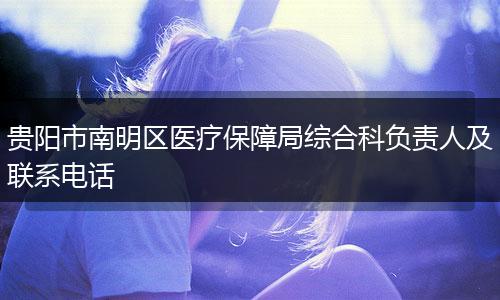 貴陽市南明區(qū)醫(yī)療保障局綜合科負(fù)責(zé)人及聯(lián)系電話