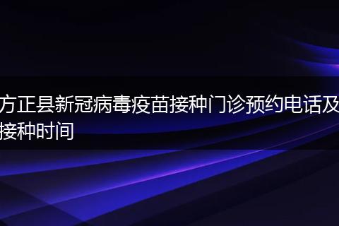 方正縣新冠病毒疫苗接種門診預約電話及接種時間