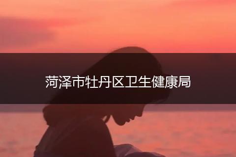 菏澤市牡丹區(qū)衛(wèi)生健康局