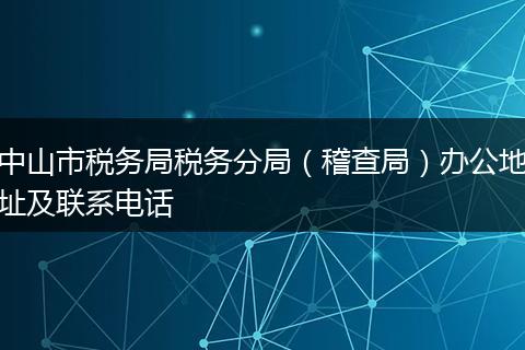 中山市稅務(wù)局稅務(wù)分局(稽查局)辦公地址及聯(lián)系電話