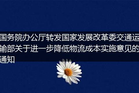國(guó)務(wù)院辦公廳轉(zhuǎn)發(fā)國(guó)家發(fā)展改革委交通運(yùn)輸部關(guān)于進(jìn)一步降低物流成本實(shí)施意見的通知
