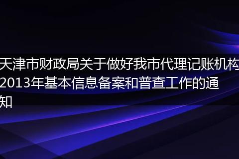 天津市財政局關(guān)于做好我市代理記賬機構(gòu)2013年基本信息備案和普查工作的通知