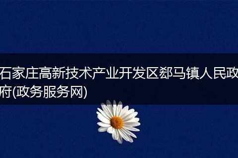 石家莊高新技術產業(yè)開發(fā)區(qū)郄馬鎮(zhèn)人民政府(政務服務網)