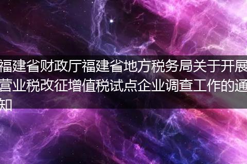 福建省財政廳福建省地方稅務局關(guān)于開展營業(yè)稅改征增值稅試點企業(yè)調(diào)查工作的通知