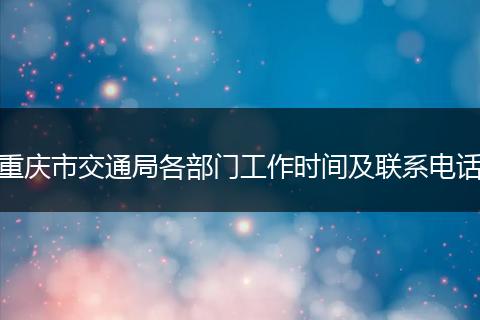 重慶市交通局各部門工作時間及聯(lián)系電話